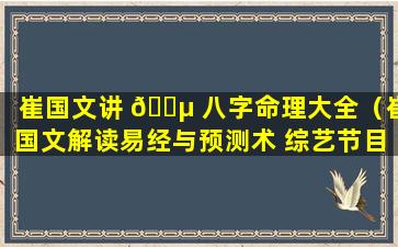 崔国文讲 🐵 八字命理大全（崔国文解读易经与预测术 综艺节目）